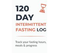 120 Day Intermittent Fasting Log: Daily Journal to Track Fasting Hours, Meals, Weight & Progress | 120-Day Fasting Tracker