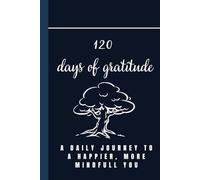 120 Days Of Gratitude: A Daily Journey To A Happier, More Mindfull You