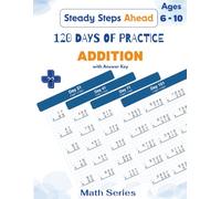 120 DAYS OF PRACTICE: ADDITION: Addition Workbook for Kids Ages 6-10, Grades 2-4 | Column Addition Practice Pages on Graph Paper with Answer Key, ... Drills (Steady Steps Ahead - Math Series)