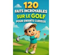 120 faits Incroyables sur le golf pour enfants curieux: Un voyage fascinant à travers les règles, records, anecdotes et secrets du golf expliqués aux ... pour les garçons et les filles de 6 à 14 ans