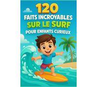 120 faits incroyables sur le surf pour enfants curieux: Un voyage fascinant à travers les vagues, les records, les animaux marins et les secrets du ... pour les garçons et les filles de 6 à 14 ans