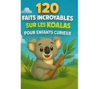 120 faits incroyables sur les koalas pour enfants curieux: Un voyage fascinant dans l’univers des koalas, rempli d’anecdotes, de records et de ... pour les jeunes explorateurs de 6 à 14 ans