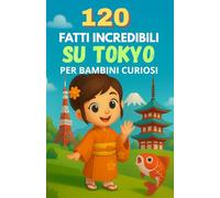 120 fatti incredibili su Tokyo per bambini curiosi: Scopri i segreti, le meraviglie e le tradizioni della città più grande del Giappone attraverso 120 ... per bambine e bambini dai 6 ai 12 anni