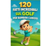 120 Fatti Incredibili sul Golf per Bambini Curiosi: Un viaggio affascinante tra regole, record, curiosità e segreti del golf spiegati ai giovani ... per bambini e bambine dai 6 ai 14 anni