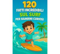 120 fatti incredibili sul surf per bambini curiosi: Un viaggio affascinante tra le onde, i record, gli animali marini e i segreti del surf spiegati ai ... ideale per ragazzi e ragazze dai 6 ai 14 anni