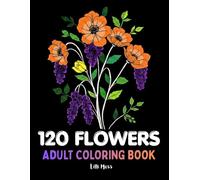 120 FLOWERS; ADULT COLORING BOOK: 120 Elegant Stress Relieving Floral Designs - Blooms, Bouquets, Vases & Botanical Wonders