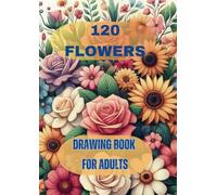 120 Flowers Adult Coloring Book: Beautiful and Easy Flowers, Vases with Bouquets, and Patterns, Coloring Pages with Large Print for Relaxation and Calmness: Flowers drawing book for adults