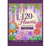 120 Flowers Coloring Book for Adults: Tropical, Exotic, Alpine, Wild & Field Blooms for Stress Relief, Mindfulness, and Creative Relaxation: A ... Gardenia, Roses, Passion Flower, Clematis,