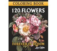 120 FLOWERS COLORING BOOK -FOREVER IN BLOOM-: 120 Stunning Flower Bouquets, Chic, Realistic: Designs to Relax, Unwind, and Reconnect with Nature. A ... of All Skill Levels. (FLORAL ZEN COLLECTION)