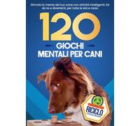 120 Giochi Mentali per Cani: Stimola la Mente del tuo Cane con Attività Intelligenti, Fai-da-te e Divertenti per Tutte le Età e Razze