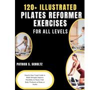 120+ ILLUSTRATED PILATES REFORMER EXERCISES FOR ALL LEVELS: Step-by-Step Visual Guide to Build Strength, Improve Flexibility & Master Full-Body Workouts at Home or Studio