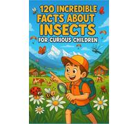 120 Incredible Facts about Insects for Curious Children: A Fun and Educational Guide to Explore Nature - An Entertaining Journey and a Perfect Gift for Boys and Girls, and Teens Aged 6 to 12