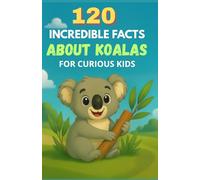 120 Incredible Facts About Koalas for Curious Kids: A fascinating journey into the world of koalas, filled with anecdotes, records, and exciting discoveries for young explorers aged 6 to 14