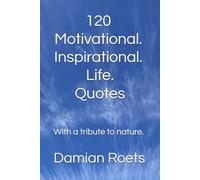 120 Motivational. Inspirational. Life. Quotes: With a tribute to nature.