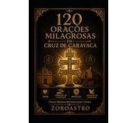 120 ORAÇÕES MILAGROSAS DA CRUZ DE CARAVACA: Amor, Abertura de Caminhos, Proteção e Libertação Espiritual
