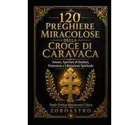120 PREGHIERE MIRACOLOSE DELLA CROCE DI CARAVACA: Amore, Apertura di Sentieri, Protezione e Liberazione Spirituale
