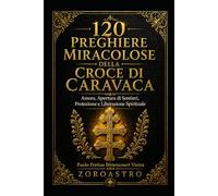 120 PREGHIERE MIRACOLOSE DELLA CROCE DI CARAVACA: Amore, Apertura di Sentieri, Protezione e Liberazione Spirituale