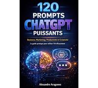 120 Prompts ChatGPT Puissants: Business, Marketing, Productivité et Créativité : le guide pratique pour utiliser l’IA efficacement