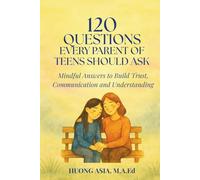 120 QUESTIONS EVERY PARENT OF TEENS SHOULD ASK: Mindful Answers to Build Trust, Connection, and Understanding