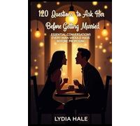 120 Questions to Ask Her Before Getting Married: Essential Conversations Every Man Should Have Before Proposing
