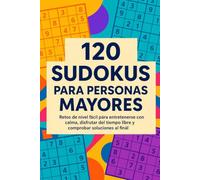 120 Sudokus para Personas Mayores: Retos de nivel fácil para entretenerse con calma, disfrutar del tiempo libre y comprobar soluciones al final
