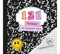120 Things My Students Said: The Teacher's Little Book of Classroom Quotes