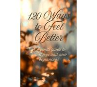 120 Ways to Feel Better: A gentle guide to small joys and new beginnings