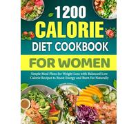 1200 Calorie Diet Cookbook for Women: Simple Meal Plans for Weight Loss with Balanced Low Calorie Recipes to Boost Energy and Burn Fat Naturally.