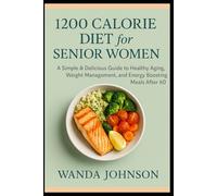 1200 CALORIE DIET FOR SENIOR WOMEN: A Simple & Delicious Guide to Healthy Aging, Weight Management, and Energy Boosting Meals After 60