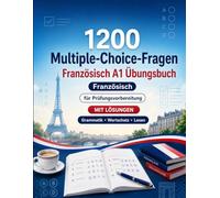 1200 Multiple-Choice-Fragen für Französisch Sprachpraxis Niveau A1: Grammatik, Wortschatz und Leseverständnis für Anfänger mit Lösungen - strukturierte Übungstests für schnelle A1-Fortschritte