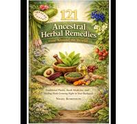 121 Ancestral Herbal Remedies: Traditional Plants, Bush Medicine, and Healing Weeds Growing Right in Your Backyard