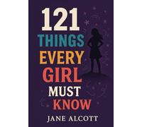 121 Things Every Girl Must Know: Important Life Advice for Teenage Girls! (The Perfect Gift For Teen Girl)