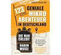 123 geniale Mikroabenteuer in Deutschland, die man erlebt haben muss!: Die besten Ideen und Abenteuer für unvergessliche Momente - Gönnen Sie sich eine Auszeit fernab von Alltagsstress und Langeweile