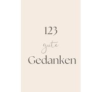 123 gute Gedanken: 123 Sätze, die dich daran erinnern, wie wertvoll du bist.