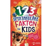 123 spektakuläre Fakten für Kids: Geniale und unglaubliche Geschichten, die Dich zum staunen und lachen bringen!