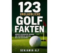 123 unglaubliche Golf-Fakten: Kuriose Geschichten, Rekorde und Geheimnisse aus der Welt des Golfsports