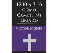 1240 a 3:16: Como Cambie Mi Legado (1240 to 3:16 How I Changed My Legacy)