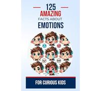 125 Amazing Facts About Emotions for Curious Kids: Discover the fascinating mysteries of emotions and learn how they work | A perfect birthday gift ... and teens, aged 6 to 14, boys or girls.