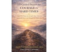 125 Guided Prayers for Courage in Hard Times: Faith-Filled Prayers for Strength, Peace, Endurance, and Steady Trust in God Through Life’s Hardest Seasons (Strength & Power Prayer Series)