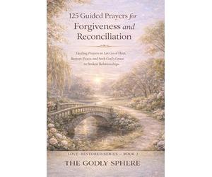 125 Guided Prayers for Forgiveness and Reconciliation: Healing Prayers to Let Go of Hurt, Restore Peace, and S od’s Grace in Broken Relationships (Love Restored Series)