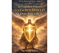 125 Guided Prayers for God’s Shield Over Your Life: Prayers for Daily Protection, Spiritual Strength, Peace in Uncertain Times, Courage in Difficult ... in God’s Guidance (Divine Protection Series)