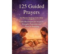 125 Guided Prayers for Parents Seeking God’s Help: Faith-Filled Prayers for Wisdom, Strength, Protection, and Peace in Parenting (Blessings of the Family Series)