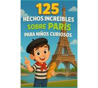 125 Hechos Increíbles sobre París para Niños Curiosos: Un viaje fascinante por los secretos, monumentos e historias asombrosas de la Ciudad de la Luz ... perfecto para niños y niñas de 6 a 14 años