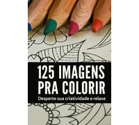 125 IMAGENS PRA COLORIR: DESPERTE SUA CRIATIVIDADE