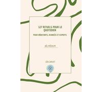 127 Rituels pour le quotidien: Pour débutants, avancés et experts