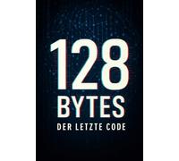 128 Bytes: Der letzte Code (Der Zyklus der Bytes - Von Maschine zu Bewusstsein)