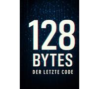 128 Bytes: Der letzte Code (Der Zyklus der Bytes - Von Maschine zu Bewusstsein)