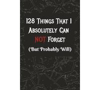128 Things I Absolutely Can NOT Forget (But Probably Will): Funny Gift Journal For All Ages, Friends & Family