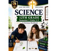 12th Grade Science - Semester 1 Units (1-5): A Christian Homeschool Workbook (Science Semesters Grades 3-12)