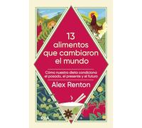 13 alimentos que cambiaron el mundo: Cómo nuestra dieta condiciona el pasado, el presente y el futuro (Divulgación)